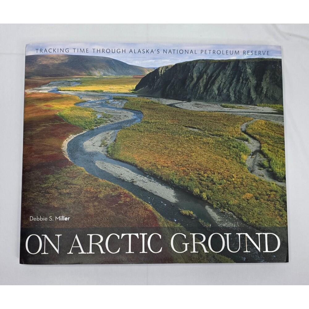On Arctic Ground: Alaska National Petroleum Reserve Debbie S. Miller Signed Book
